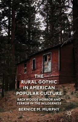 The Rural Gothic in American Popular Culture: Backwoods Horror and Terror in the Wilderness - B. Murphy - cover
