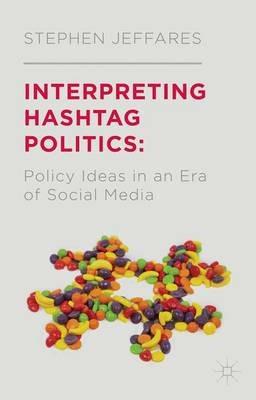 Interpreting Hashtag Politics: Policy Ideas in an Era of Social Media - S. Jeffares - cover