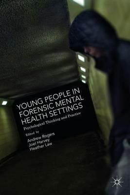 Young People in Forensic Mental Health Settings: Psychological Thinking and Practice - cover