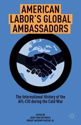 American Labor's Global Ambassadors: The International History of the AFL-CIO during the Cold War - cover