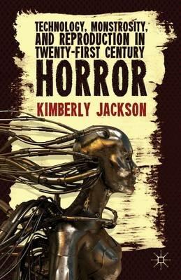 Technology, Monstrosity, and Reproduction in Twenty-first Century Horror - K. Jackson - cover