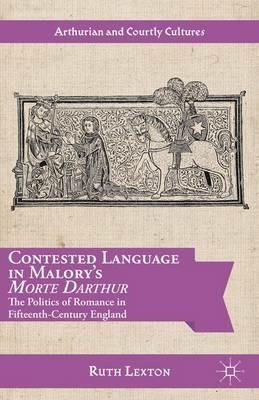 Contested Language in Malory's Morte Darthur: The Politics of Romance in Fifteenth-Century England - R. Lexton - cover