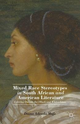 Mixed Race Stereotypes in South African and American Literature: Coloring Outside the (Black and White) Lines - D. Mafe - cover