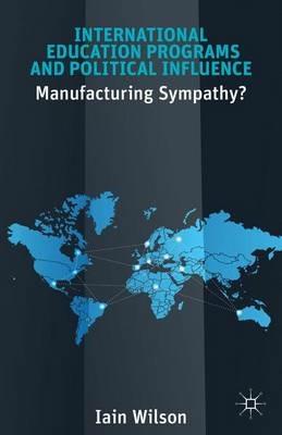 International Education Programs and Political Influence: Manufacturing Sympathy? - I. Wilson - cover