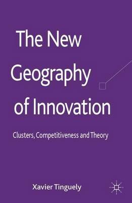 The New Geography of Innovation: Clusters, Competitiveness and Theory - Xavier Tinguely - cover