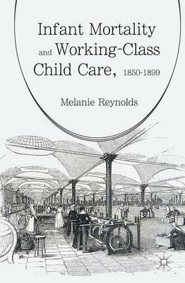 Infant Mortality and Working-Class Child Care, 1850-1899 - Melanie Reynolds - cover
