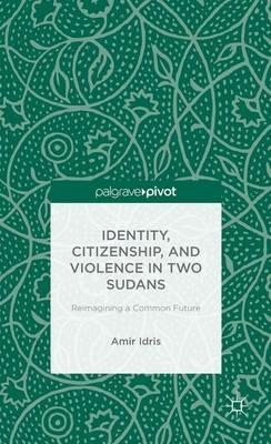 Identity, Citizenship, and Violence in Two Sudans: Reimagining a Common Future - A. Idris - cover