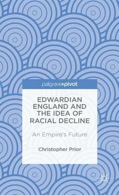 Edwardian England and the Idea of Racial Decline: An Empire’s Future - Christopher Prior - cover