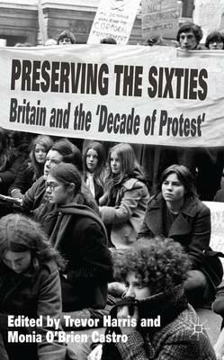 Preserving the Sixties: Britain and the 'Decade of Protest' - cover