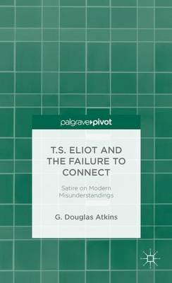T.S. Eliot and the Failure to Connect: Satire on Modern Misunderstandings - G. Atkins - cover