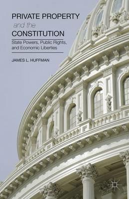 Private Property and the Constitution: State Powers, Public Rights, and Economic Liberties - James Huffman - cover