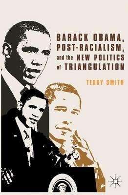 Barack Obama, Post-Racialism, and the New Politics of Triangulation - Terry Smith - cover