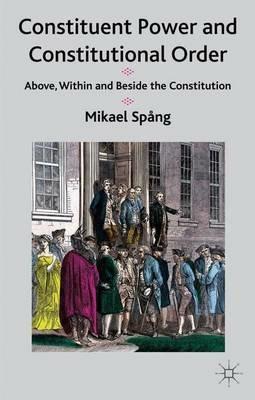 Constituent Power and Constitutional Order: Above, Within and Beside the Constitution - M. Spång - cover