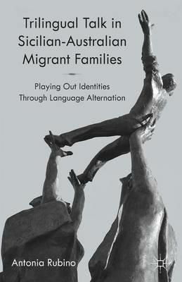 Trilingual Talk in Sicilian-Australian Migrant Families: Playing Out Identities Through Language Alternation - A. Rubino - cover