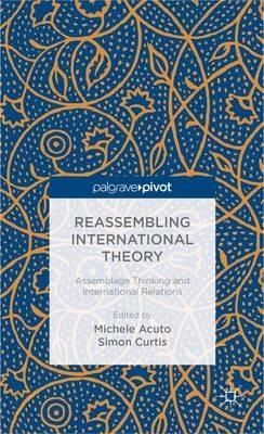 Reassembling International Theory: Assemblage Thinking and International Relations - Simon Curtis - cover