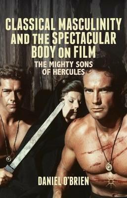 Classical Masculinity and the Spectacular Body on Film: The Mighty Sons of Hercules - D. O'Brien - cover