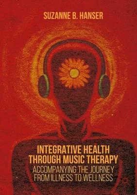 Integrative Health through Music Therapy: Accompanying the Journey from Illness to Wellness - Suzanne B. Hanser - cover