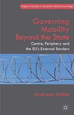 Governing Mobility Beyond the State: Centre, Periphery and the EU's External Borders - A. Müller - cover