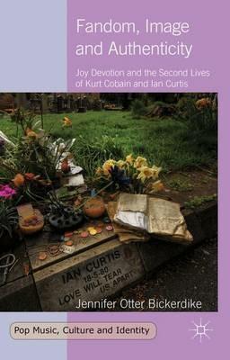 Fandom, Image and Authenticity: Joy Devotion and the Second Lives of Kurt Cobain and Ian Curtis - Jennifer Otter Bickerdike - cover
