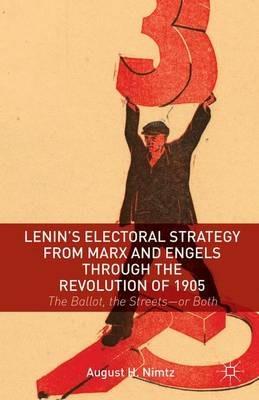 Lenin's Electoral Strategy from Marx and Engels through the Revolution of 1905: The Ballot, the Streets—or Both - August H. Nimtz - cover