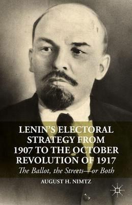 Lenin’s Electoral Strategy from 1907 to the October Revolution of 1917: The Ballot, the Streets—or Both - August H. Nimtz - cover