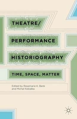 Theatre/Performance Historiography: Time, Space, Matter - cover