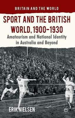 Sport and the British World, 1900-1930: Amateurism and National Identity in Australasia and Beyond - E. Nielsen - cover