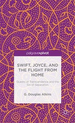 Swift, Joyce, and the Flight from Home: Quests of Transcendence and the Sin of Separation - G. Atkins - cover