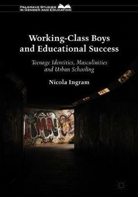 Working-Class Boys and Educational Success: Teenage Identities, Masculinities and Urban Schooling - Nicola Ingram - cover