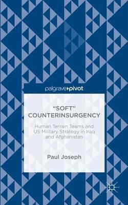 “Soft” Counterinsurgency: Human Terrain Teams and US Military Strategy in Iraq and Afghanistan - Paul Joseph - cover