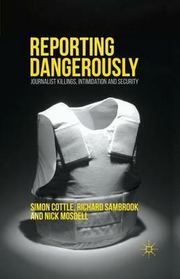 Reporting Dangerously: Journalist Killings, Intimidation and Security - Simon Cottle,Richard Sambrook,Nick Mosdell - cover