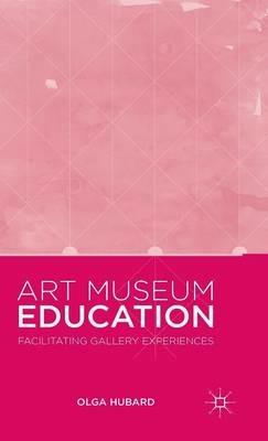 Art Museum Education: Facilitating Gallery Experiences - Olga Hubard - cover