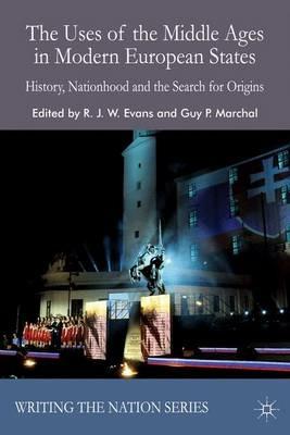 The Uses of the Middle Ages in Modern European States: History, Nationhood and the Search for Origins - cover