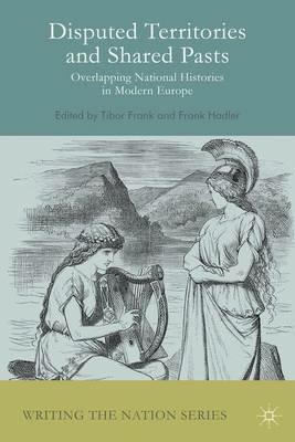 Disputed Territories and Shared Pasts: Overlapping National Histories in Modern Europe - Tibor Frank,Frank Hadler - cover