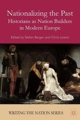 Nationalizing the Past: Historians as Nation Builders in Modern Europe - cover