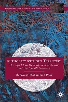 Authority without Territory: The Aga Khan Development Network and the Ismaili Imamate - Daryoush Mohammad Poor - cover