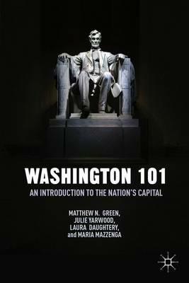 Washington 101: An Introduction to the Nation’s Capital - M. Green,J. Yarwood,L. Daughtery - cover