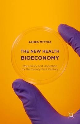 The New Health Bioeconomy: R&D Policy and Innovation for the Twenty-First Century - James Mittra - cover