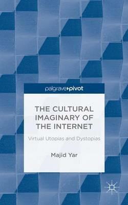 The Cultural Imaginary of the Internet: Virtual Utopias and Dystopias - M. Yar - cover
