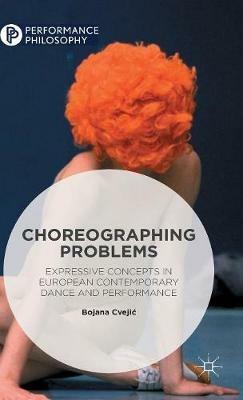 Choreographing Problems: Expressive Concepts in Contemporary Dance and Performance - Bojana Cvejic - cover