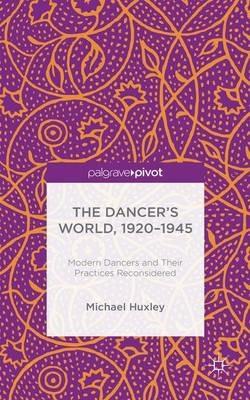 The Dancer's World, 1920 - 1945: Modern Dancers and their Practices Reconsidered - M. Huxley - cover