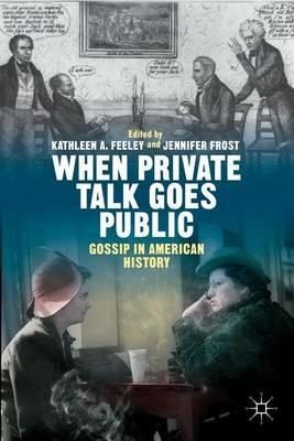 When Private Talk Goes Public: Gossip in American History - Kathleen Feeley,Jennifer Frost - cover