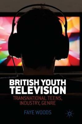 British Youth Television: Transnational Teens, Industry, Genre - Faye Woods - cover