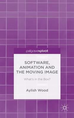 Software, Animation and the Moving Image: What's in the Box? - A. Wood - cover