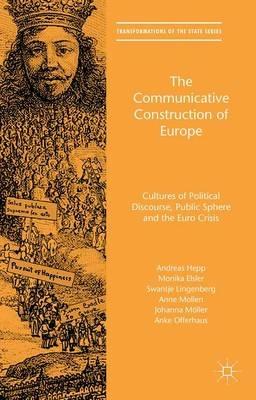 The Communicative Construction of Europe: Cultures of Political Discourse, Public Sphere, and the Euro Crisis - Andreas Hepp,Monika Elsler,Swantje Lingenberg - cover