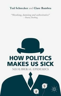How Politics Makes Us Sick: Neoliberal Epidemics - T. Schrecker,C. Bambra - cover