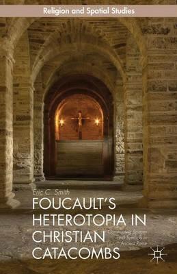 Foucault’s Heterotopia in Christian Catacombs: Constructing Spaces and Symbols in Ancient Rome - E. Smith - cover