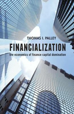 Financialization: The Economics of Finance Capital Domination - T. Palley - cover