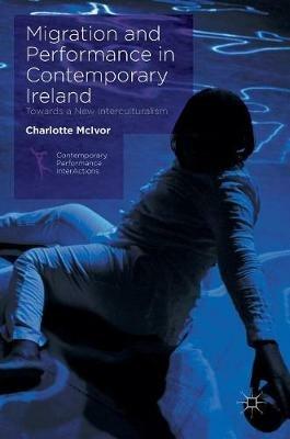 Migration and Performance in Contemporary Ireland: Towards a New Interculturalism - Charlotte McIvor - cover