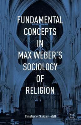 Fundamental Concepts in Max Weber’s Sociology of Religion - Christopher Adair-Toteff - cover